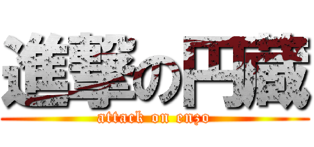 進撃の円蔵 (attack on enzo)