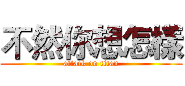 不然你想怎樣 (attack on titan)