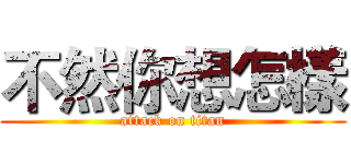 不然你想怎樣 (attack on titan)