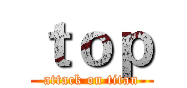ｔｏｐ (attack on titan)