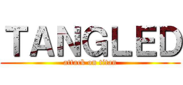 ＴＡＮＧＬＥＤ (attack on titan)