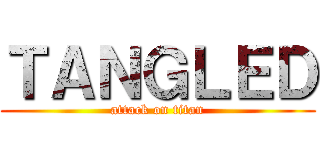 ＴＡＮＧＬＥＤ (attack on titan)