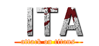 ＩＴＡ (attack on titans)