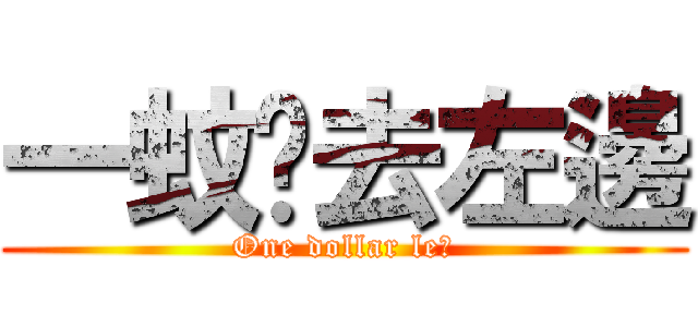 一蚊雞去左邊 (One dollar le?)