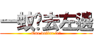 一蚊雞去左邊 (One dollar le?)