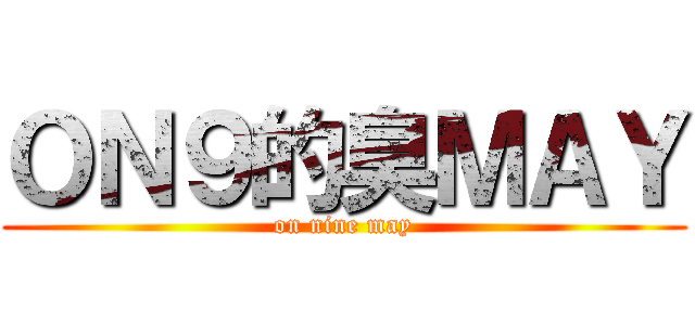 ＯＮ９的臭ＭＡＹ (on nine may)