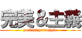 完美＆主義 (perfect principle)