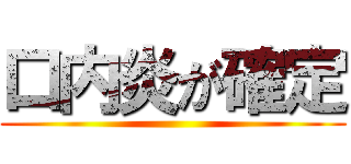 口内炎が確定 ()