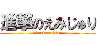 進撃のえみじゅり (attack on titan)