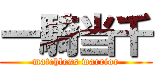一騎当千 (matchless warrior)