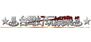 ★♨台灣好玩娛樂♨★ (★♨   ♨★)