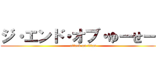 ジ・エンド・オブ・ゆーせー。 (attack on titan)