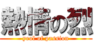 熱情の烈 (yeol of passion)