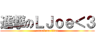 進撃のＬＪｏｅ＜３ (attack on titan)