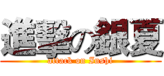 進擊の銀夏 (attack on Inshi)