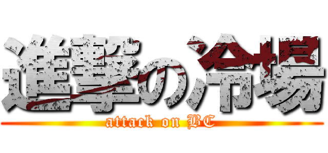 進撃の冷場 (attack on BC)