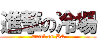 進撃の冷場 (attack on BC)