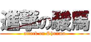 進撃の駿馬 (attack on Shunma)