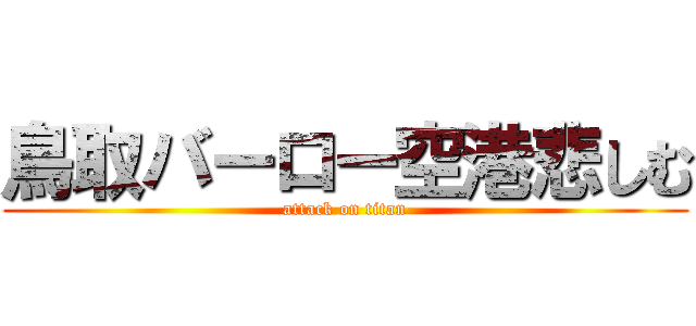 鳥取バーロー空港悲しむ (attack on titan)