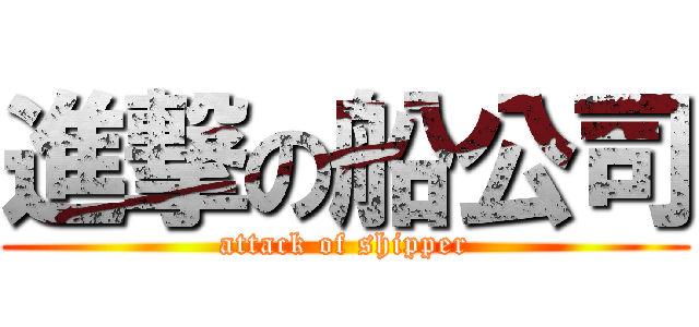 進撃の船公司 (attack of shipper)
