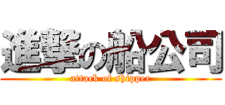 進撃の船公司 (attack of shipper)