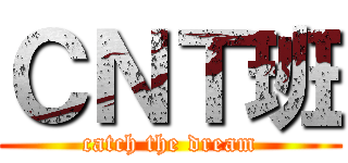 ＣＮＴ班 (catch the dream)