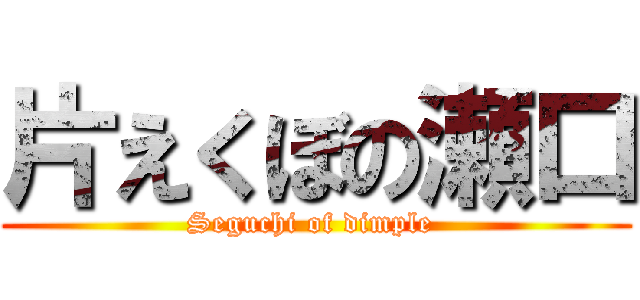 片えくぼの瀬口 (Seguchi of dimple )