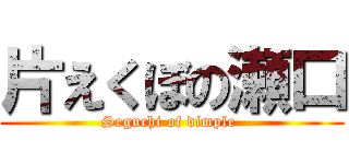 片えくぼの瀬口 (Seguchi of dimple )