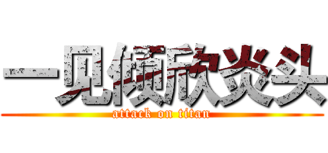 一见倾欣炎头 (attack on titan)