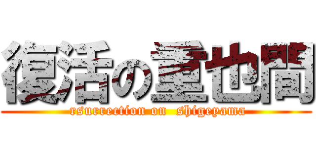 復活の重也間 ( rsurrection on  shigeyama)
