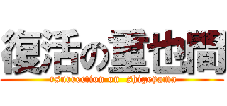 復活の重也間 ( rsurrection on  shigeyama)