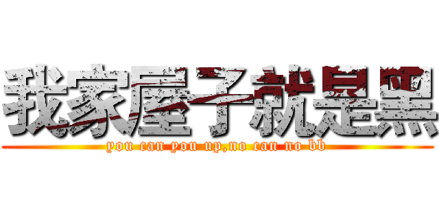 我家屋子就是黑 (you can you up,no can no bb)