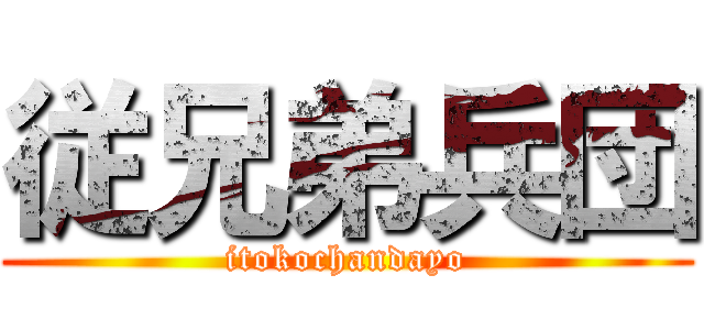 従兄弟兵団 (itokochandayo)