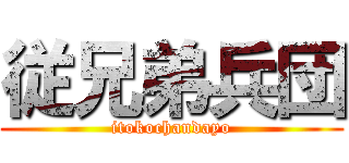 従兄弟兵団 (itokochandayo)