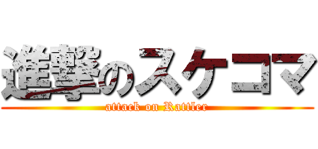 進撃のスケコマ (attack on Rattler)