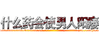 什么药会使男人阳痿 (什么药会使男人阳痿【电-186x2687x6963-Q278180069元-吉-药-业】我们做的是长期生意,靠的是老客户长期支持 http://sngk.net/eFqEzy
)