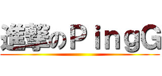 進撃のＰｉｎｇＧ ()