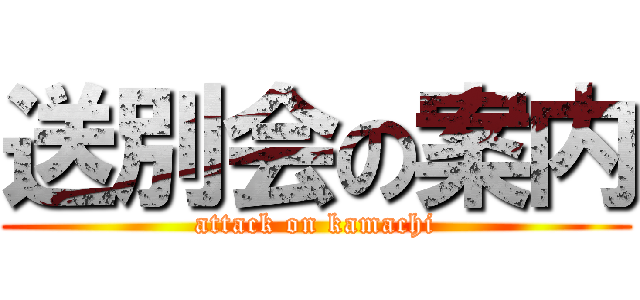 送別会の案内 (attack on kamachi)