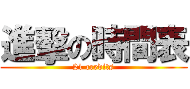 進擊の時間表 (21 credits)