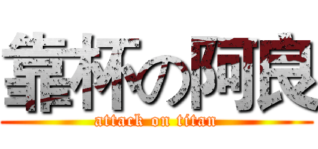 靠杯の阿良 (attack on titan)