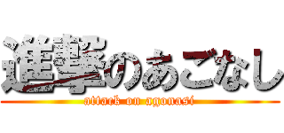 進撃のあごなし (attack on agonasi)