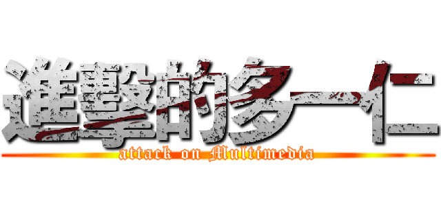 進擊的多一仁 (attack on Multimedia)