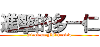 進擊的多一仁 (attack on Multimedia)