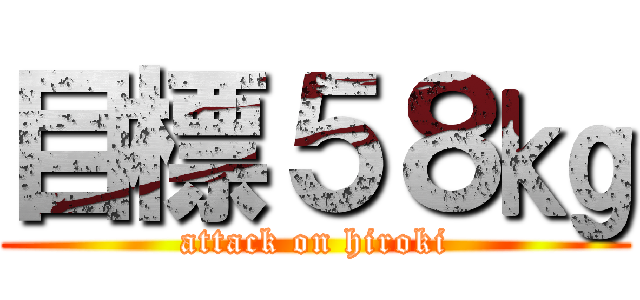 目標５８㎏ (attack on hiroki)