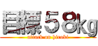 目標５８㎏ (attack on hiroki)