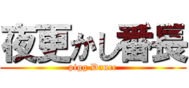 夜更かし番長 (pigg Dance)
