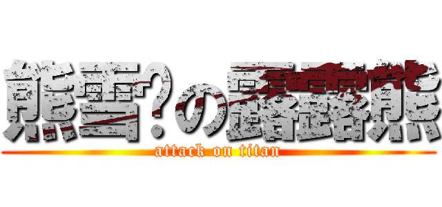 熊雪杨の露露熊 (attack on titan)