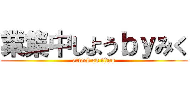 業集中しようｂｙみく (attack on titan)