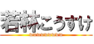 若林こうすけ (wwwwwwwww)