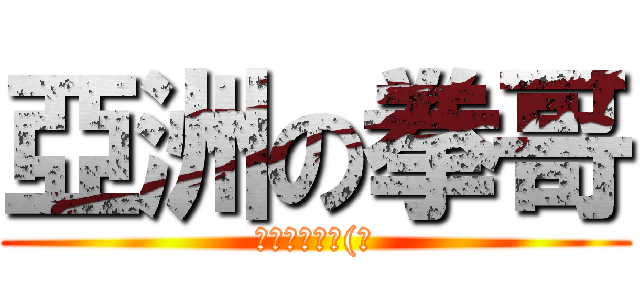 亞洲の拳哥 (亞洲第一李星(踹)